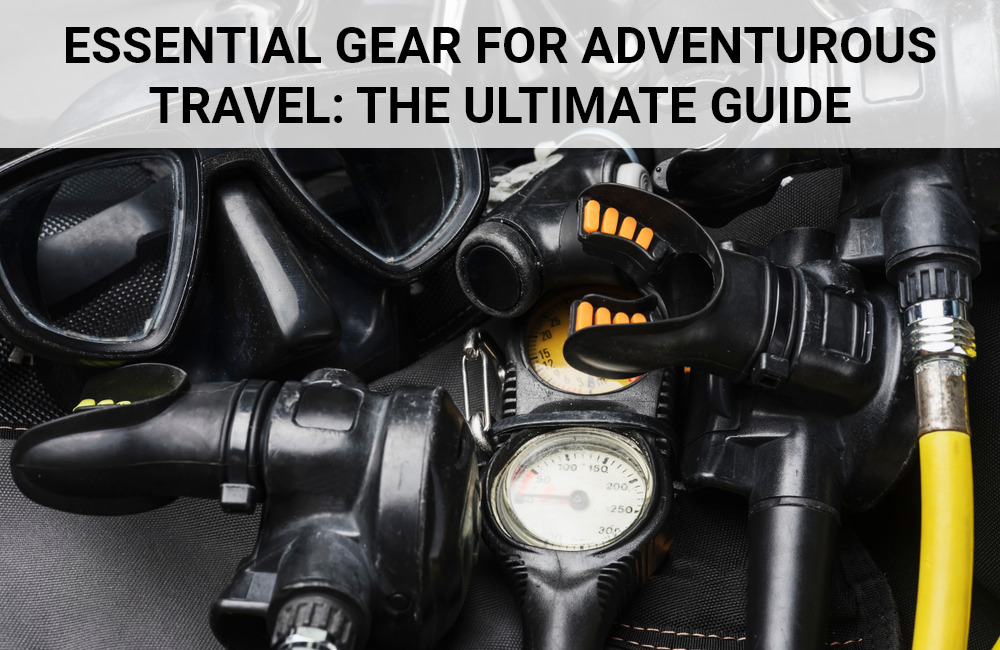 Exploring The Unknown: Gear Essentials For Off-the-Beaten-Path Adventures
